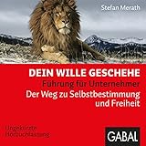 Dein Wille geschehe: Führung für Unternehmer. Der Weg zu Selbstbestimmung und Freiheit