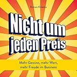 Nicht um jeden Preis: Mehr Gewinn, mehr Wert, mehr Freude im Business